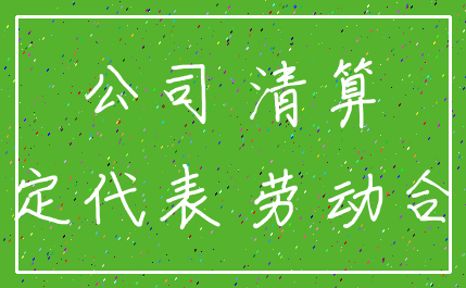 公司 清算_法定代表 劳动合同