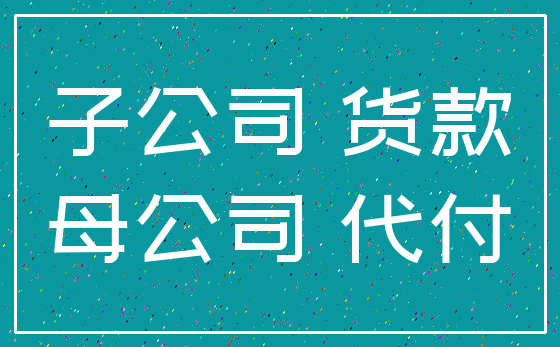 子公司 货款_母公司 代付
