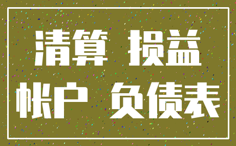 清算 损益_帐户 负债表