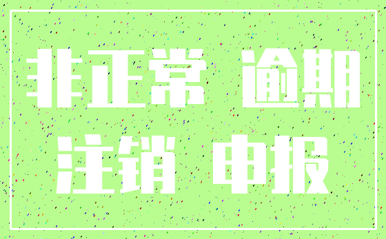 非正常 逾期_注销 申报
