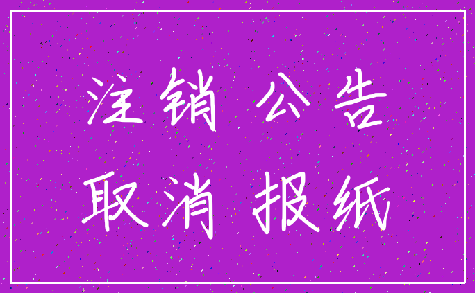 注销 公告_取消 报纸