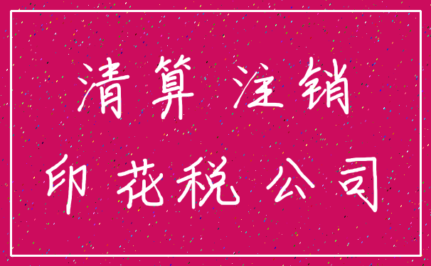 清算 注销_印花税 公司