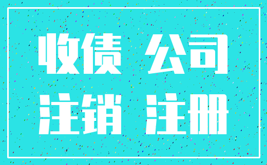 收债 公司_注销 注册