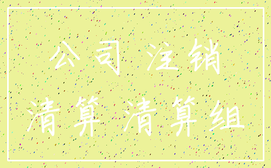 公司 注销_清算 清算组