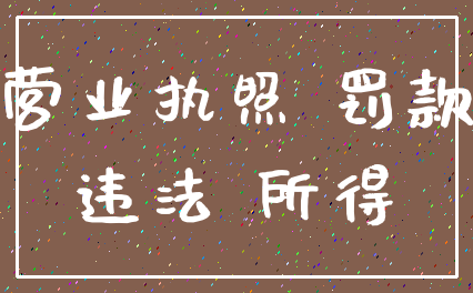 营业执照 罚款_违法 所得