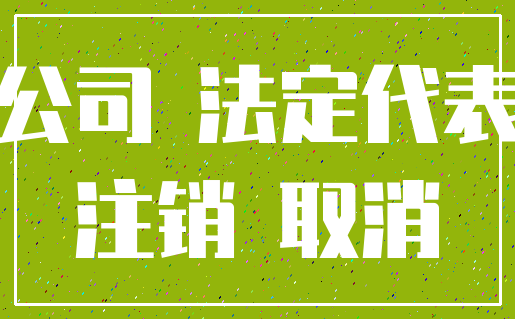 公司 法定代表_注销 取消