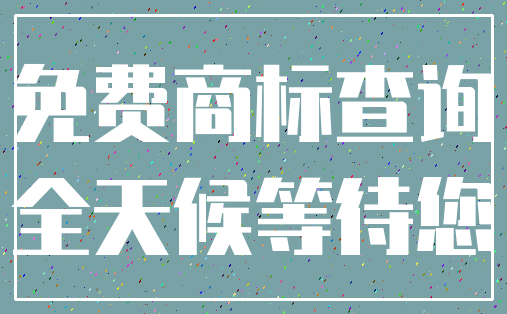 免费商标查询_全天候等待您