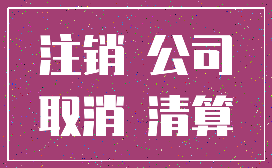 注销 公司_取消 清算