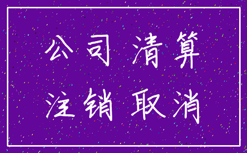 公司 清算_注销 取消