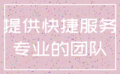 提供快捷服务_专业的团队