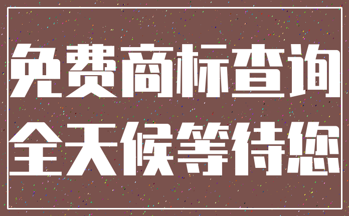 免费商标查询_全天候等待您