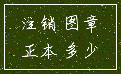 注销 图章_正本 多少