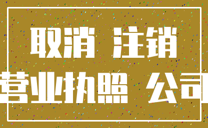 取消 注销_营业执照 公司