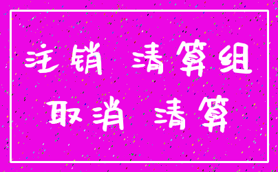 注销 清算组_取消 清算