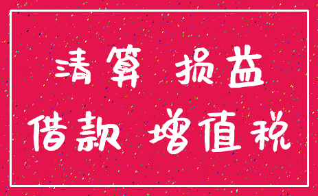 清算 损益_借款 增值税