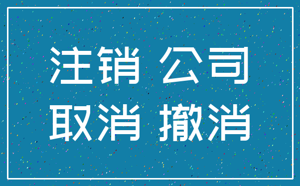 注销 公司_取消 撤消
