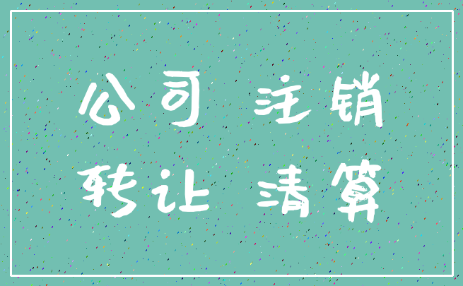 公司 注销_转让 清算