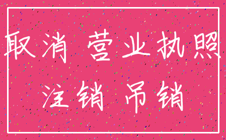 取消 营业执照_注销 吊销