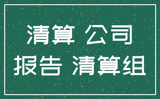 清算 公司_报告 清算组