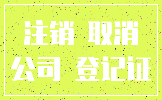 注销 取消_公司 登记证