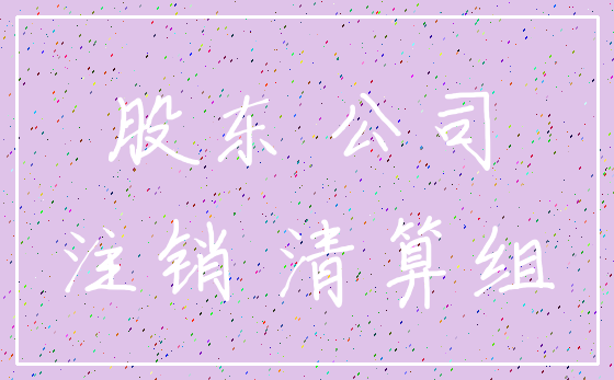 股东 公司_注销 清算组