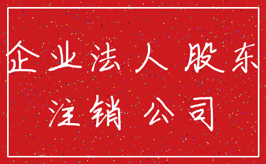 企业法人 股东_注销 公司