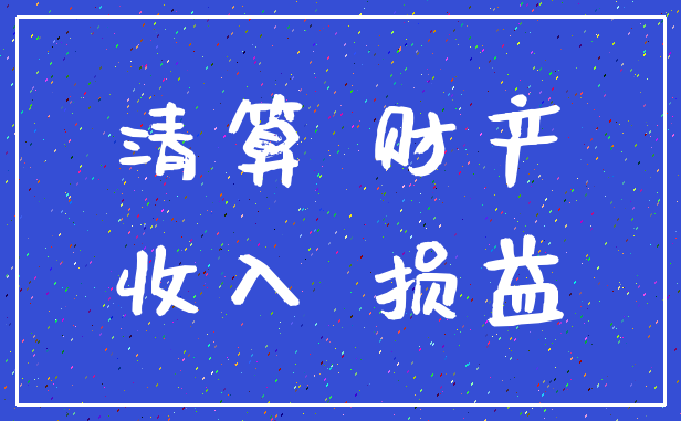 清算 财产_收入 损益