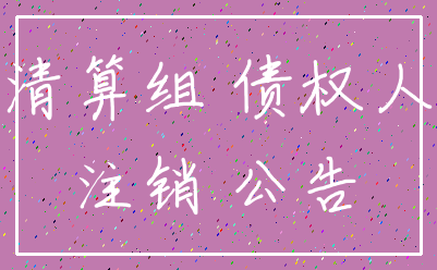 清算组 债权人_注销 公告