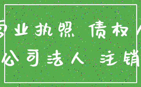 营业执照 债权人_公司法人 注销