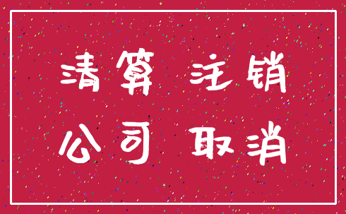 清算 注销_公司 取消