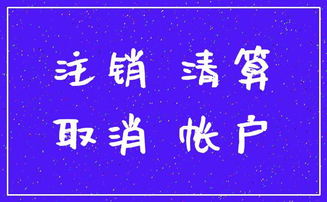注销 清算_取消 帐户