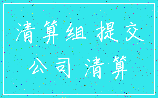 清算组 提交_公司 清算