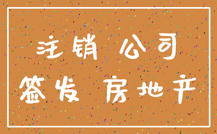 注销 公司_签发 房地产