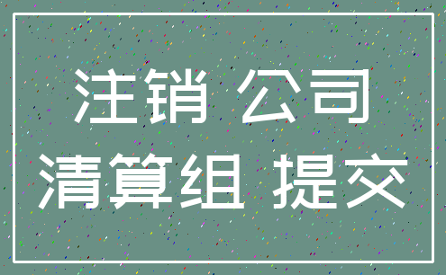 注销 公司_清算组 提交
