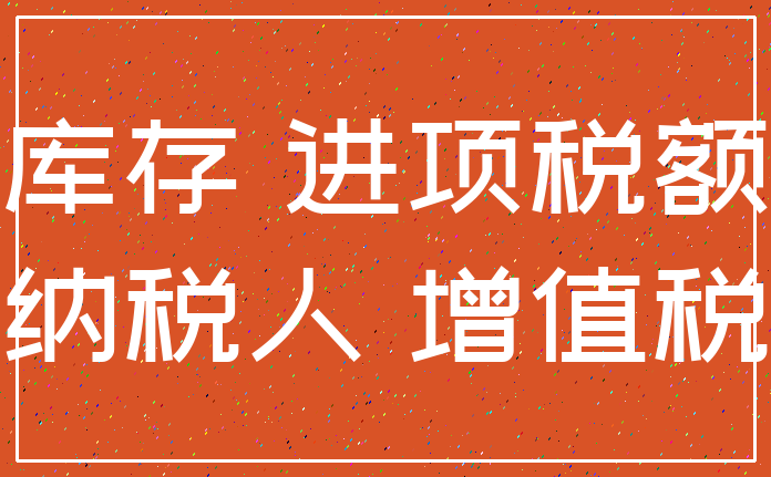 库存 进项税额_纳税人 增值税