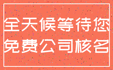 全天候等待您_免费公司核名