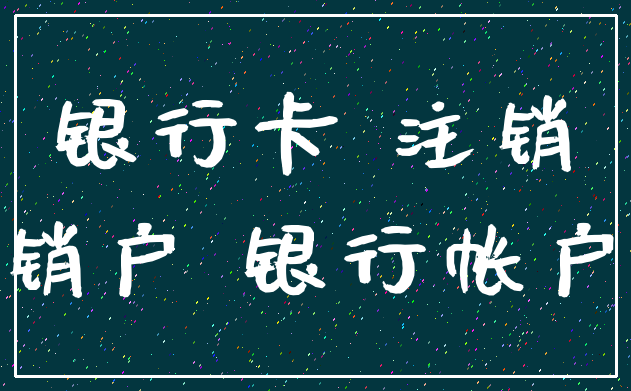 银行卡 注销_销户 银行帐户