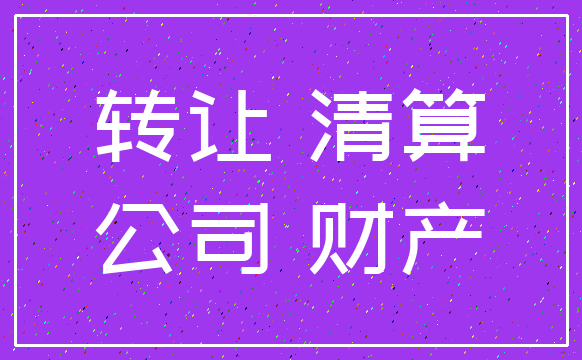 转让 清算_公司 财产