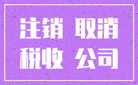 注销 取消_税收 公司
