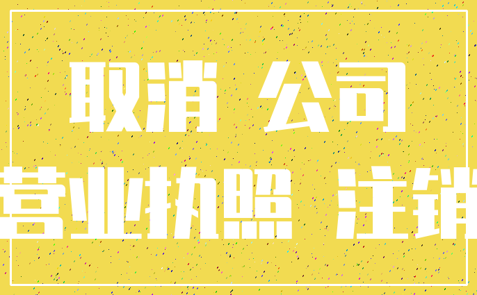 取消 公司_营业执照 注销