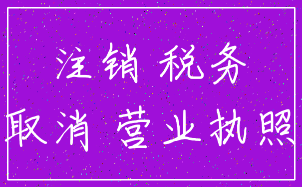 注销 税务_取消 营业执照
