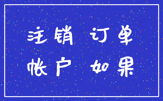注销 订单_帐户 如果