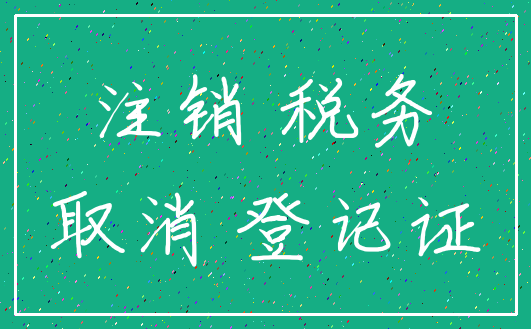 注销 税务_取消 登记证