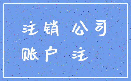 注销 公司_账户 注銷