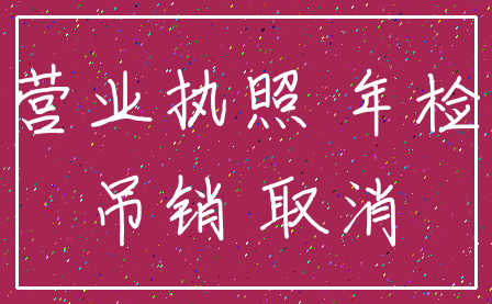 营业执照 年检_吊销 取消