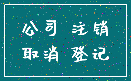 公司 注销_取消 登记