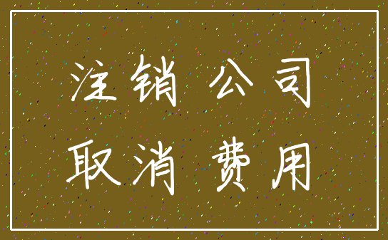 注销 公司_取消 费用