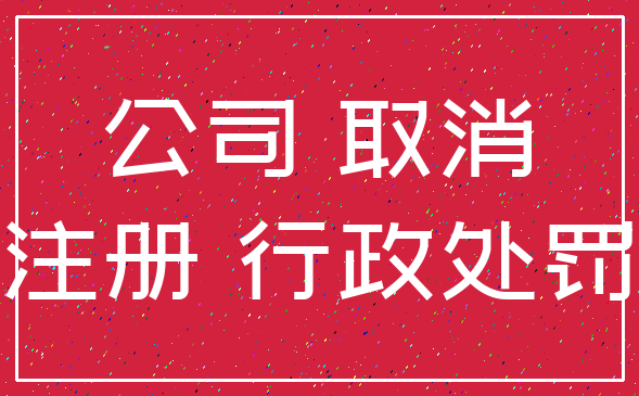 公司 取消_注册 行政处罚