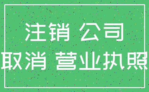注销 公司_取消 营业执照
