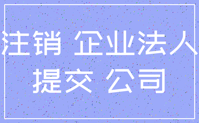 注销 企业法人_提交 公司